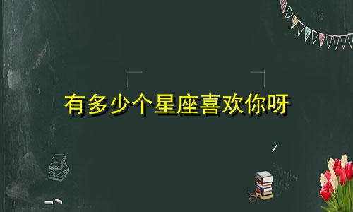 有多少个星座喜欢你呀