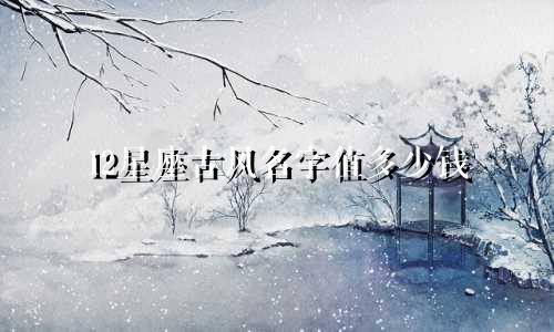 12星座古风名字值多少钱
