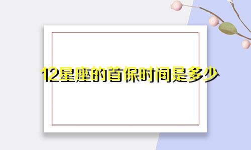 12星座的首保时间是多少