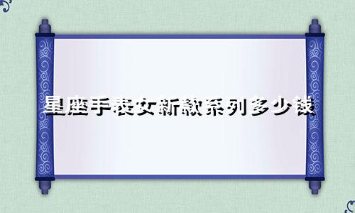 星座手表女新款系列多少钱
