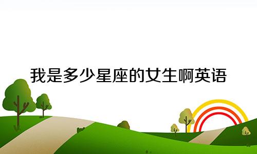 我是多少星座的女生啊英语