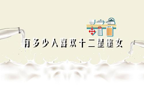 有多少人喜欢十二星座女
