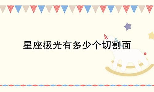星座极光有多少个切割面