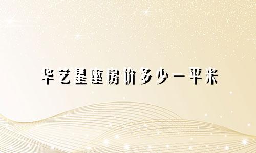 华艺星座房价多少一平米
