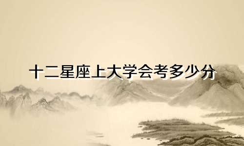 十二星座上大学会考多少分