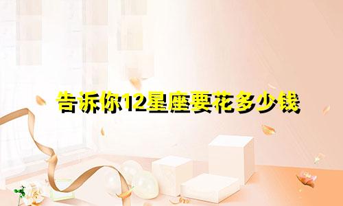 告诉你12星座要花多少钱