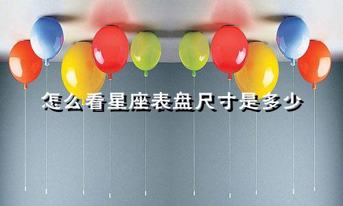 怎么看星座表盘尺寸是多少