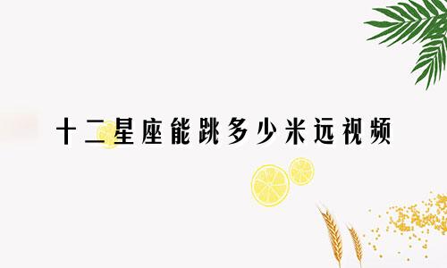 十二星座能跳多少米远视频