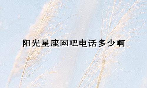 阳光星座网吧电话多少啊