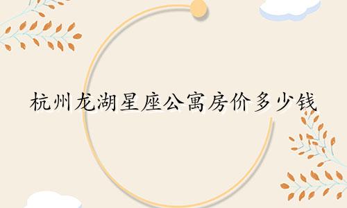 杭州龙湖星座公寓房价多少钱
