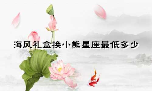 海风礼盒换小熊星座最低多少