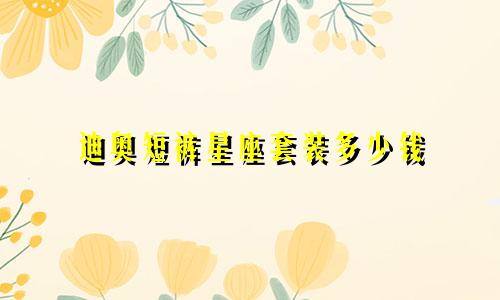 迪奥短裤星座套装多少钱