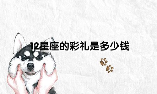 12星座的彩礼是多少钱