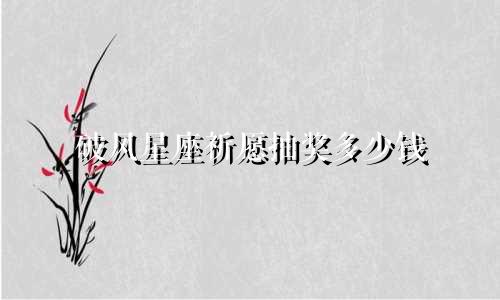 破风星座祈愿抽奖多少钱