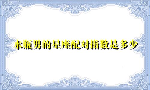 水瓶男的星座配对指数是多少