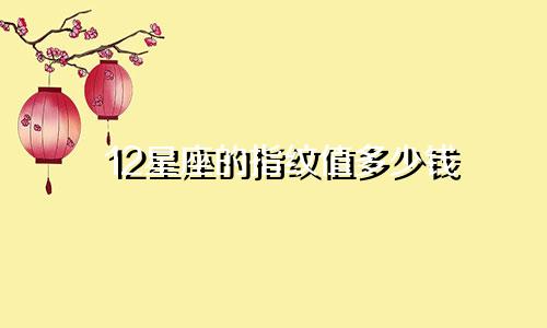 12星座的指纹值多少钱