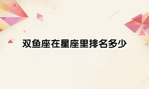 双鱼座在星座里排名多少