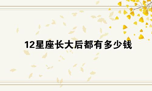 12星座长大后都有多少钱