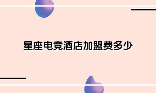星座电竞酒店加盟费多少