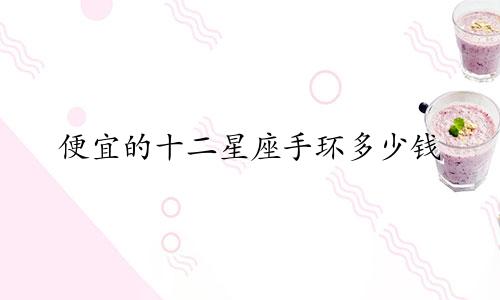 便宜的十二星座手环多少钱