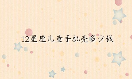 12星座儿童手机壳多少钱