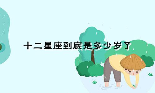 十二星座到底是多少岁了