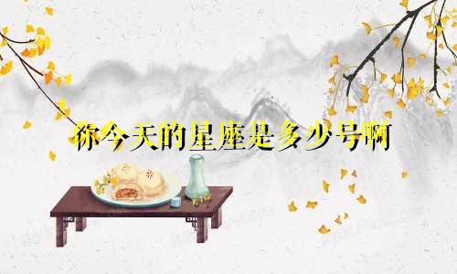 你今天的星座是多少号啊