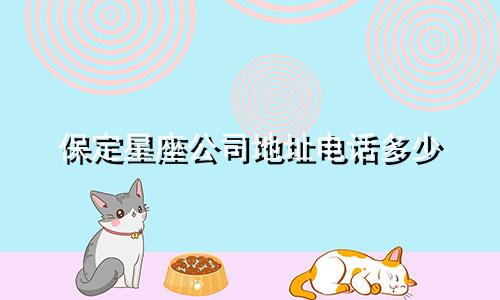 保定星座公司地址电话多少