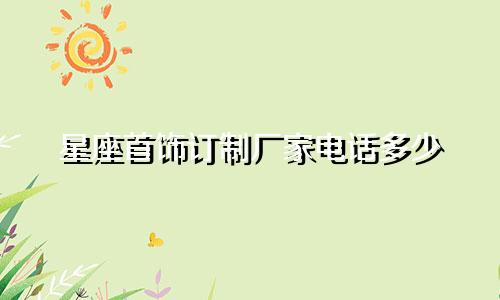 星座首饰订制厂家电话多少