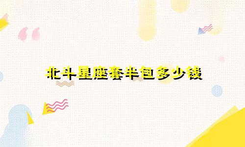 北斗星座套半包多少钱