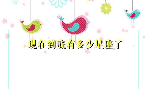 现在到底有多少星座了