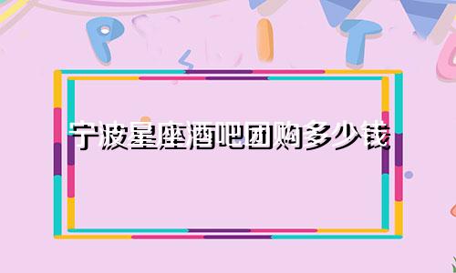 宁波星座酒吧团购多少钱