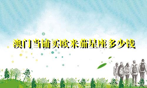 澳门当铺买欧米茄星座多少钱