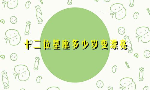 十二位星座多少岁变漂亮