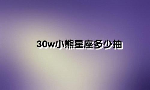 30w小熊星座多少抽