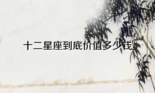 十二星座到底价值多少钱