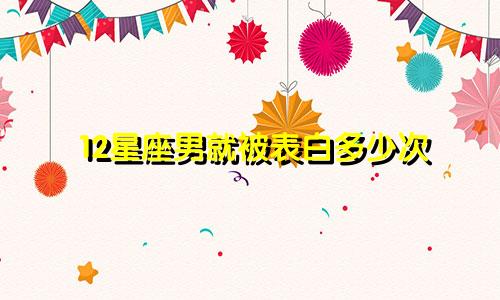 12星座男就被表白多少次