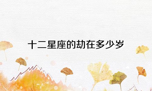 十二星座的劫在多少岁