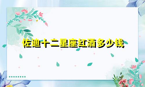 佐迪十二星座红酒多少钱