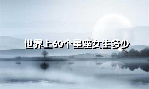 世界上60个星座女生多少