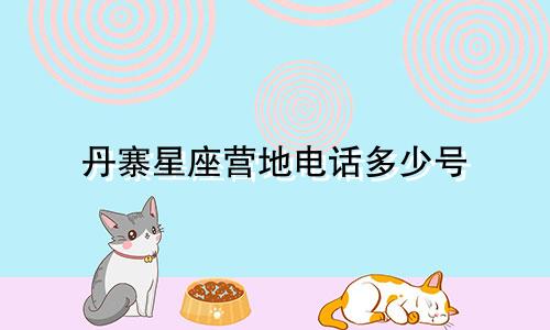 丹寨星座营地电话多少号