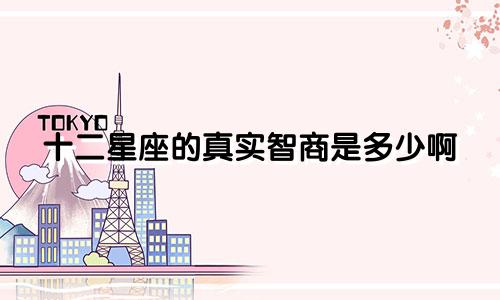 十二星座的真实智商是多少啊