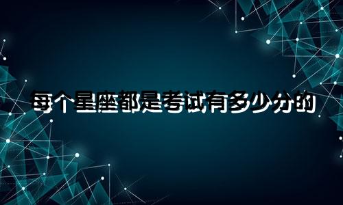 每个星座都是考试有多少分的