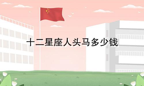 十二星座人头马多少钱