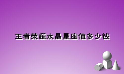 王者荣耀水晶星座值多少钱