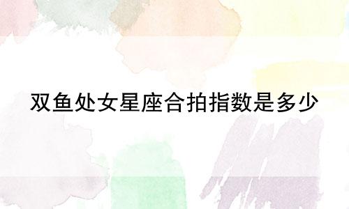 双鱼处女星座合拍指数是多少