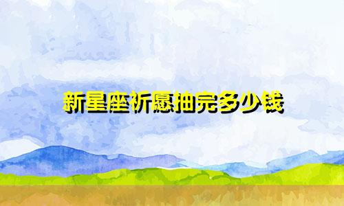 新星座祈愿抽完多少钱