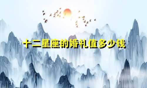 十二星座的婚礼值多少钱