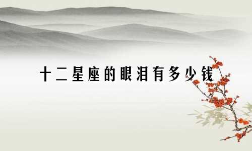 十二星座的眼泪有多少钱