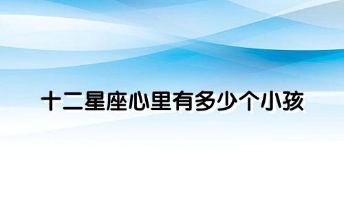 十二星座心里有多少个小孩
